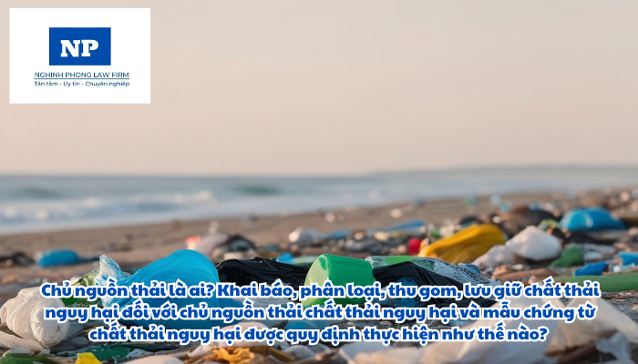 Chủ nguồn thải là ai? Khai báo, phân loại, thu gom, lưu giữ chất thải nguy hại đối với chủ nguồn thải chất thải nguy hại và mẫu chứng từ chất thải nguy hại được quy định thực hiện như thế nào?