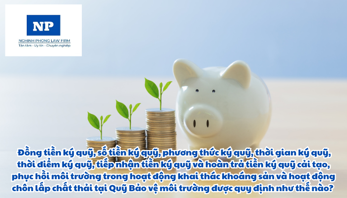 Tiền ký quỹ là gì? Đồng tiền ký quỹ, số tiền ký quỹ, phương thức ký quỹ, thời gian ký quỹ, thời điểm ký quỹ, tiếp nhận tiền ký quỹ và hoàn trả tiền ký quỹ cải tạo, phục hồi môi trường trong hoạt động khai thác khoáng sản và hoạt động chôn lấp chất thải tại Quỹ Bảo vệ môi trường được quy định như thế nào?