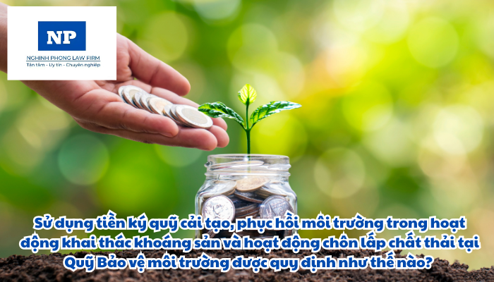 Sử dụng tiền ký quỹ cải tạo, phục hồi môi trường trong hoạt động khai thác khoáng sản và hoạt động chôn lấp chất thải tại Quỹ Bảo vệ môi trường được quy định như thế nào?