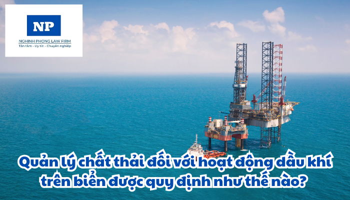Quản lý chất thải đối với hoạt động dầu khí trên biển được quy định như thế nào?