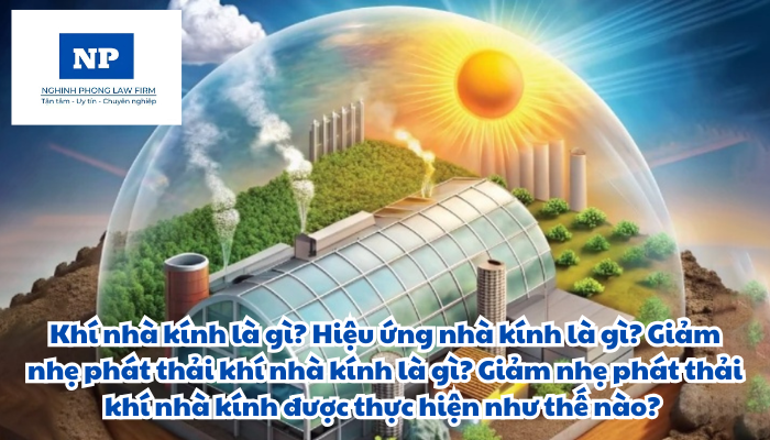 Khí nhà kính là gì? Hiệu ứng nhà kính là gì? Giảm nhẹ phát thải khí nhà kính là gì? Giảm nhẹ phát thải khí nhà kính được thực hiện như thế nào?
