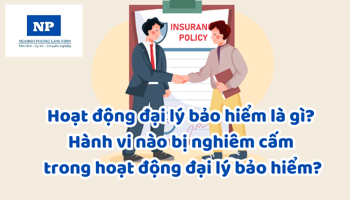 Hoạt động đại lý bảo hiểm là gì? Hành vi nào bị nghiêm cấm trong hoạt động đại lý bảo hiểm?