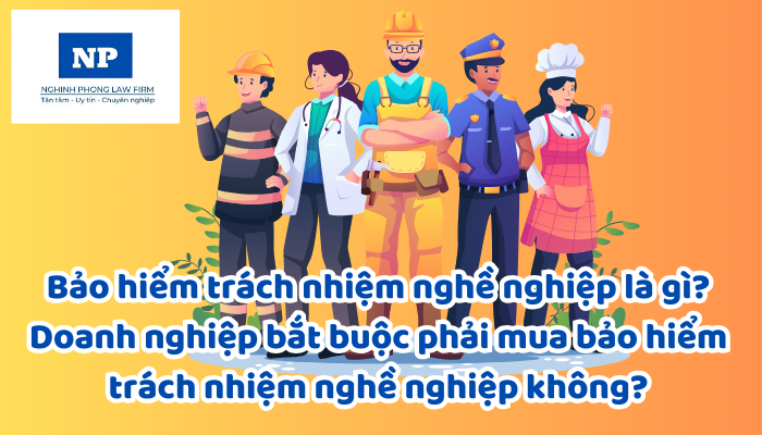 Bảo hiểm trách nhiệm nghề nghiệp là gì? Doanh nghiệp bắt buộc phải mua bảo hiểm trách nhiệm nghề nghiệp không?