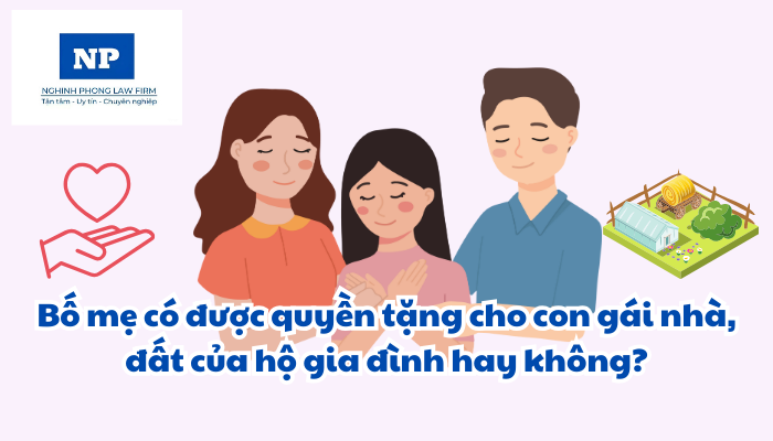 Bố mẹ có được quyền tặng cho con gái nhà, đất của hộ gia đình hay không?