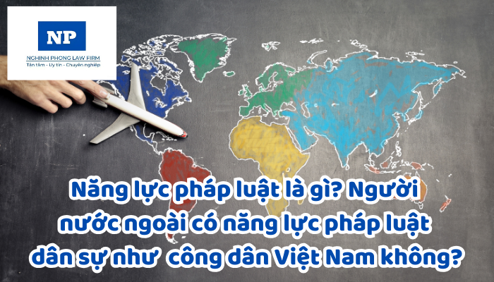 Năng lực pháp luật là gì? Người nước ngoài có năng lực pháp luật dân sự như công dân Việt Nam không?