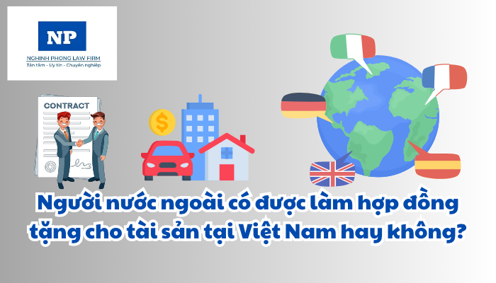 Người nước ngoài có được làm hợp đồng tặng cho tài sản tại Việt Nam hay không?
