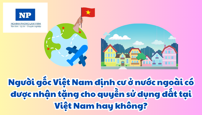 Người gốc Việt Nam định cư ở nước ngoài có được nhận tặng cho quyền sử dụng đất tại Việt Nam hay không?