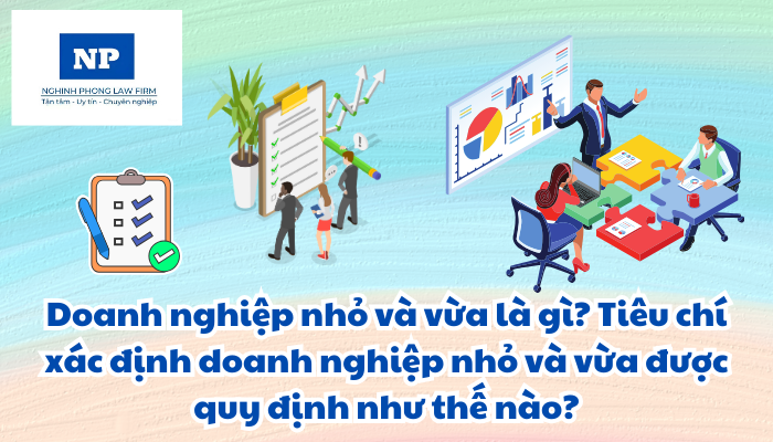 Doanh nghiệp nhỏ và vừa là gì? Tiêu chí xác định doanh nghiệp nhỏ và vừa được quy định như thế nào?