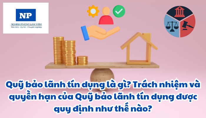 Quỹ bảo lãnh tín dụng là gì? Trách nhiệm và quyền hạn của Quỹ bảo lãnh tín dụng được quy định như thế nào?