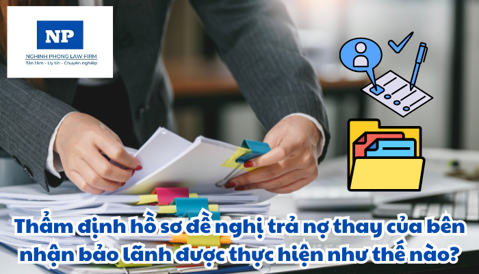 Thẩm định hồ sơ đề nghị trả nợ thay của bên nhận bảo lãnh được thực hiện như thế nào?