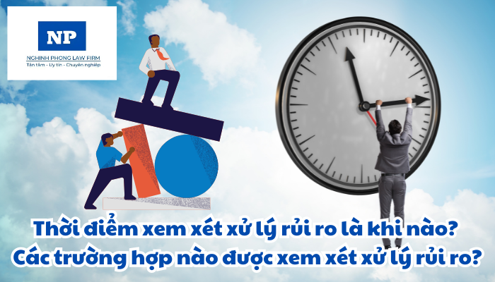 Thời điểm xem xét xử lý rủi ro là khi nào? Các trường hợp nào được xem xét xử lý rủi ro?