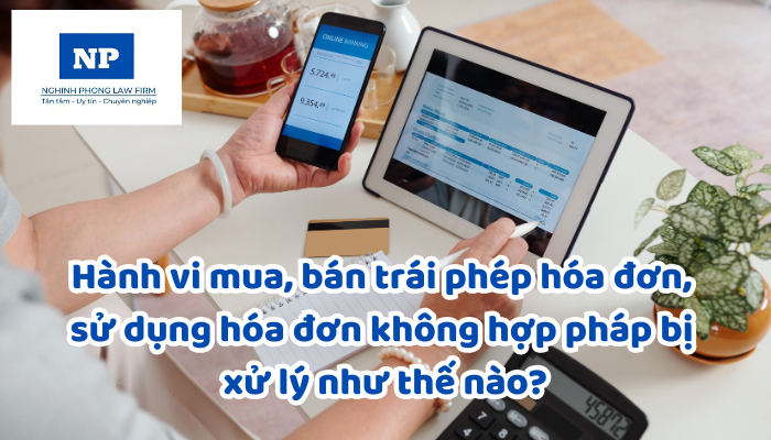 Hành vi mua, bán trái phép hóa đơn, sử dụng hóa đơn không hợp pháp bị xử lý như thế nào?