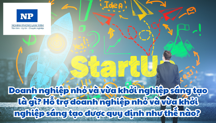 Doanh nghiệp nhỏ và vừa khởi nghiệp sáng tạo là gì? Hỗ trợ doanh nghiệp nhỏ và vừa khởi nghiệp sáng tạo được quy định như thế nào? Tiêu chí xác định doanh nghiệp nhỏ và vừa khởi nghiệp sáng tạo được quy định như thế nào?