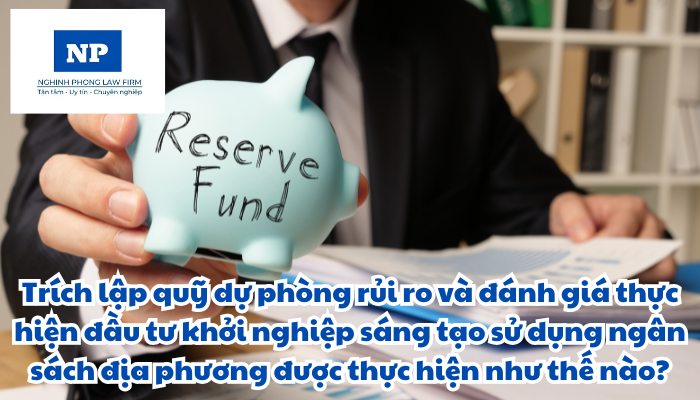 Trích lập quỹ dự phòng rủi ro và đánh giá thực hiện đầu tư khởi nghiệp sáng tạo sử dụng ngân sách địa phương được thực hiện như thế nào?