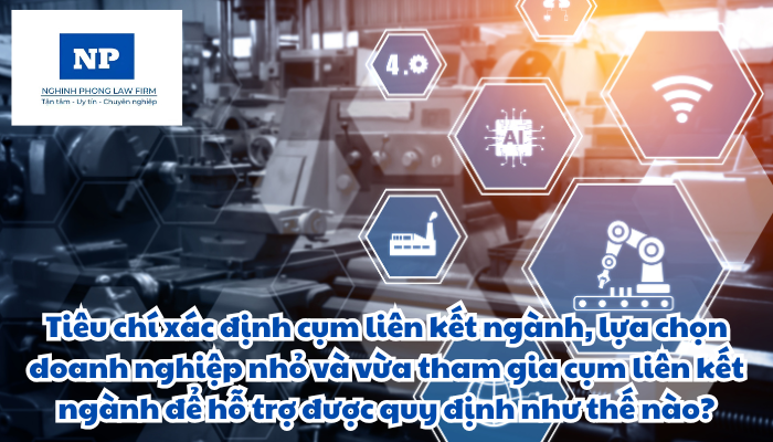 Tiêu chí xác định cụm liên kết ngành và lựa chọn doanh nghiệp nhỏ và vừa tham gia cụm liên kết ngành để hỗ trợ và việc lựa chọn doanh nghiệp nhỏ và vừa trong cụm liên kết ngành thuộc lĩnh vực sản xuất, chế biến được quy định như thế nào?