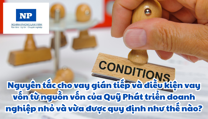Nguyên tắc cho vay gián tiếp và điều kiện vay vốn từ nguồn vốn của Quỹ Phát triển doanh nghiệp nhỏ và vừa được quy định như thế nào?