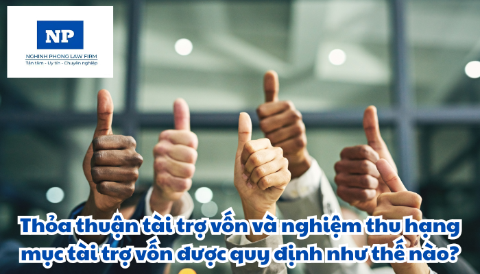 Thỏa thuận tài trợ vốn và nghiệm thu hạng mục tài trợ vốn được quy định như thế nào?