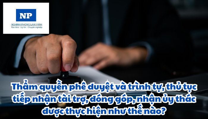 Thẩm quyền phê duyệt và trình tự, thủ tục tiếp nhận tài trợ, đóng góp, nhận ủy thác được thực hiện như thế nào?