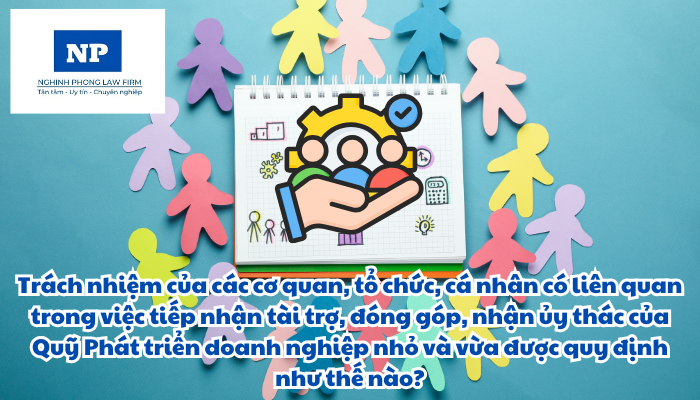 Trách nhiệm của các cơ quan, tổ chức, cá nhân có liên quan trong việc tiếp nhận tài trợ, đóng góp, nhận ủy thác của Quỹ phát triển doanh nghiệp nhỏ và vừa được quy định như thế nào? Khen thưởng và xử lý vi phạm được thực hiện ra sao?