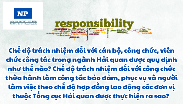 Công chức hải quan là ai? Chế độ trách nhiệm đối với cán bộ, công chức, viên chức công tác trong ngành Hải quan được quy định như thế nào? Chế độ trách nhiệm đối với công chức thừa hành làm công tác bảo đảm, phục vụ và người làm việc theo chế độ hợp đồng lao động các đơn vị thuộc Tổng cục Hải quan được thực hiện ra sao?