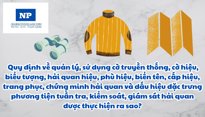 Công chức hải quan được quy định như thế nào? Quy định về quản lý, sử dụng cờ truyền thống, cờ hiệu, biểu tượng, hải quan hiệu, phù hiệu, biển tên, cấp hiệu, trang phục, chứng minh hải quan và dấu hiệu đặc trưng phương tiện tuần tra, kiểm soát, giám sát hải quan được thực hiện ra sao?