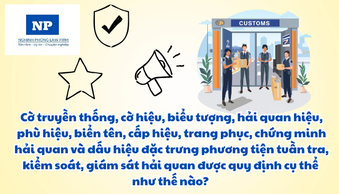 Cờ truyền thống, cờ hiệu, biểu tượng, hải quan hiệu, phù hiệu, biển tên, cấp hiệu, trang phục, chứng minh hải quan và dấu hiệu đặc trưng phương tiện tuần tra, kiểm soát, giám sát hải quan được quy định cụ thể như thế nào?