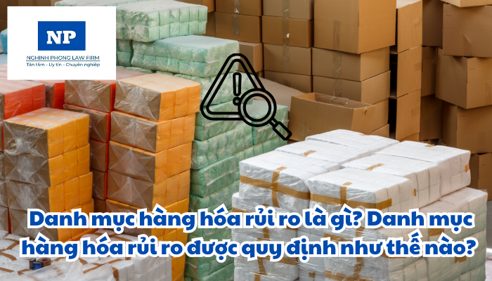 Danh mục hàng hóa rủi ro là gì? Danh mục hàng hóa rủi ro được quy định như thế nào?