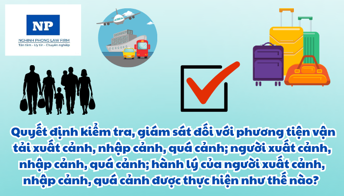 Phương tiện vận tải bao gồm những gì? Hành lý của người xuất cảnh, nhập cảnh là gì? Quyết định kiểm tra, giám sát đối với phương tiện vận tải xuất cảnh, nhập cảnh, quá cảnh; người xuất cảnh, nhập cảnh, quá cảnh; hành lý của người xuất cảnh, nhập cảnh, quá cảnh được thực hiện như thế nào?