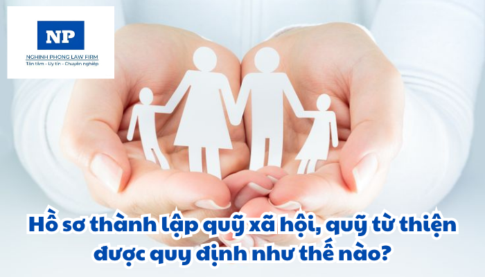 Hồ sơ thành lập quỹ xã hội, quỹ từ thiện được quy định như thế nào?