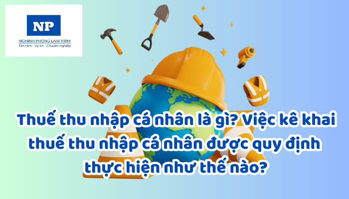 Thuế thu nhập cá nhân là gì? Việc kê khai thuế thu nhập cá nhân được quy định thực hiện như thế nào?