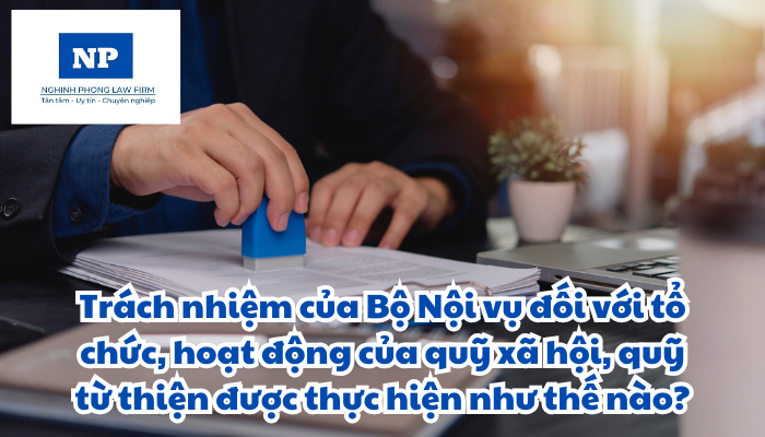 Trách nhiệm của Bộ Nội vụ đối với tổ chức, hoạt động của quỹ xã hội, quỹ từ thiện được thực hiện như thế nào?