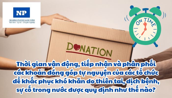 Thời gian vận động, tiếp nhận và phân phối các khoản đóng góp tự nguyện của các tổ chức để khắc phục khó khăn do thiên tai, dịch bệnh, sự cố trong nước được quy định như thế nào?
