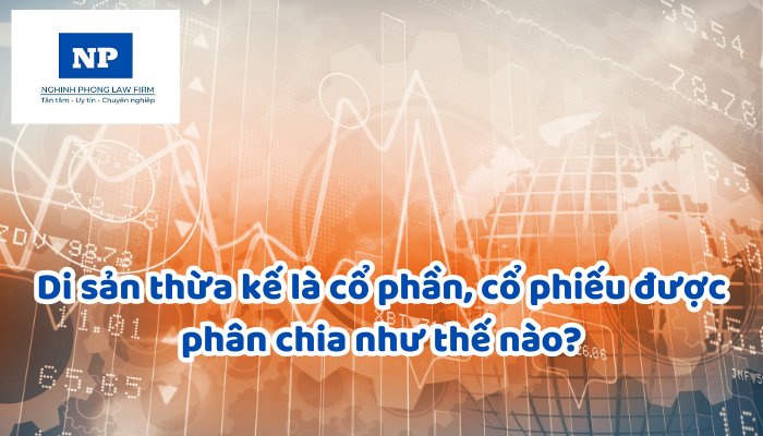 Di sản thừa kế là cổ phần, cổ phiếu được phân chia như thế nào?