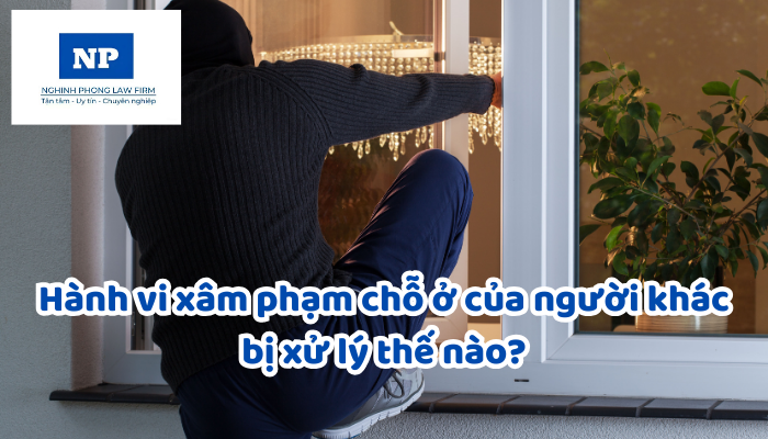 Hành vi xâm phạm chỗ ở của người khác bị xử lý thế nào?