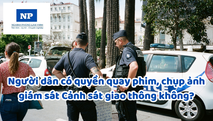 Người dân có quyền quay phim, chụp ảnh giám sát Cảnh sát giao thông không?