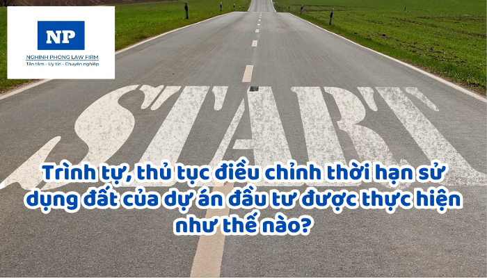 Trình tự, thủ tục điều chỉnh thời hạn sử dụng đất của dự án đầu tư được thực hiện như thế nào?