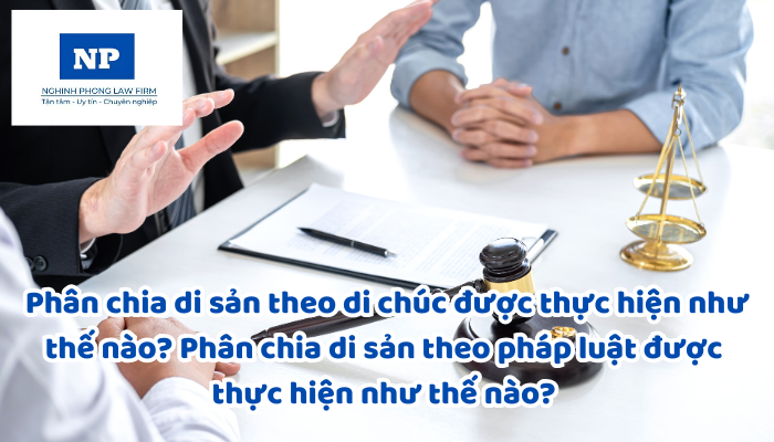 Phân chia di sản theo di chúc được thực hiện như thế nào? Phân chia di sản theo pháp luật được thực hiện như thế nào? Trường hợp nào bị hạn chế phân chia di sản?