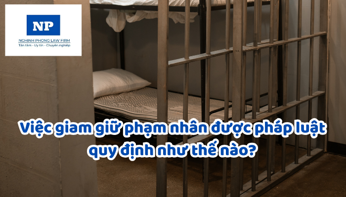 Việc giam giữ phạm nhân được pháp luật quy định như thế nào?