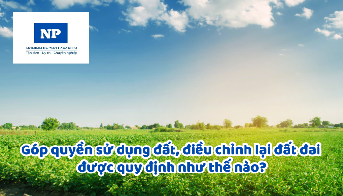 Góp quyền sử dụng đất, điều chỉnh lại đất đai được quy định như thế nào?