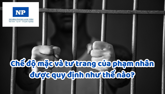 Chế độ mặc và tư trang của phạm nhân được quy định như thế nào?