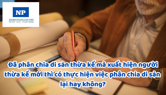 Đã phân chia di sản thừa kế mà xuất hiện người thừa kế mới thì có thực hiện việc phân chia di sản lại hay không?