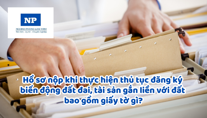 Hồ sơ nộp khi thực hiện thủ tục đăng ký biến động đất đai, tài sản gắn liền với đất bao gồm giấy tờ gì?