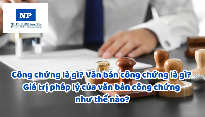 Công chứng là gì? Văn bản công chứng là gì? Giá trị pháp lý của văn bản công chứng như thế nào?