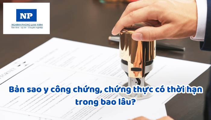Bản sao y công chứng, chứng thực có thời hạn trong bao lâu?