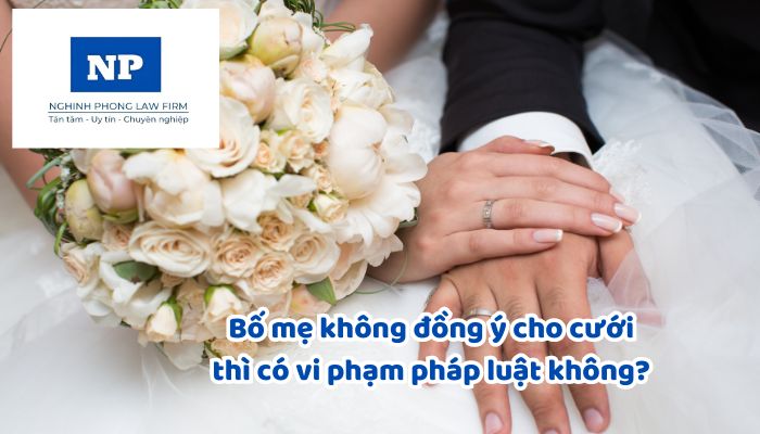 Bố mẹ không đồng ý cho cưới thì có vi phạm pháp luật không? Nếu có thì mức xử phạt như thế nào?