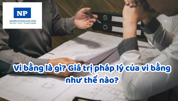 Vi bằng là gì? Giá trị pháp lý của vi bằng như thế nào?