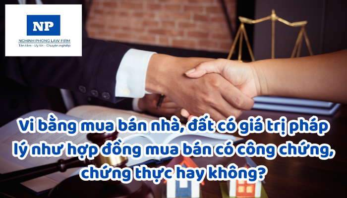 Vi bằng mua bán nhà, đất có giá trị pháp lý như hợp đồng mua bán có công chứng, chứng thực hay không?
