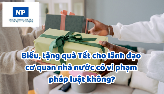 Biếu, tặng quà Tết cho lãnh đạo cơ quan nhà nước có vi phạm pháp luật không?