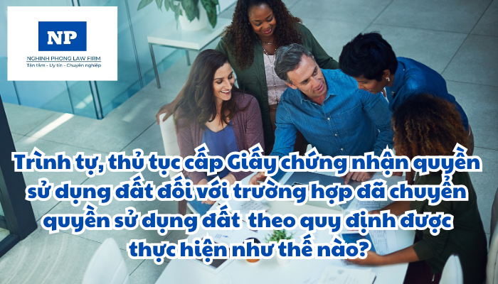 Trình tự, thủ tục đăng ký, cấp Giấy chứng nhận quyền sử dụng đất, quyền sở hữu tài sản gắn liền với đất đối với trường hợp đã chuyển quyền sử dụng đất nhưng chưa thực hiện thủ tục chuyển quyền theo quy định được thực hiện như thế nào?