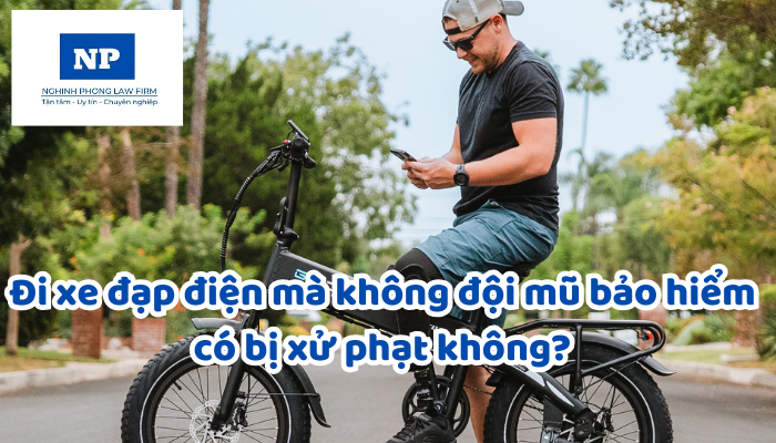 Đi xe đạp điện mà không đội mũ bảo hiểm có bị xử phạt không?